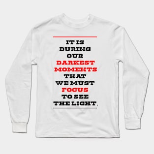 It is during our darkest moments that we must focus to see the light. Long Sleeve T-Shirt